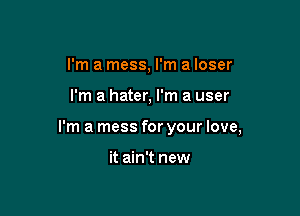 I'm a mess, I'm a loser

I'm a hater, I'm a user

I'm a mess for your love,

it ain't new