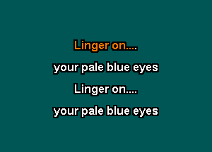 Linger on....
your pale blue eyes

Linger on....

your pale blue eyes