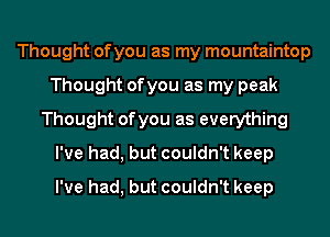 Thought of you as my mountaintop
Thought ofyou as my peak
Thought ofyou as everything
I've had, but couldn't keep
I've had, but couldn't keep