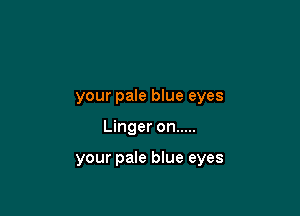 your pale blue eyes

Linger on .....

your pale blue eyes