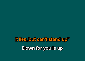 It lies, but can't stand up

Down for you is up