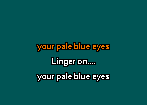 your pale blue eyes

Linger on....

your pale blue eyes