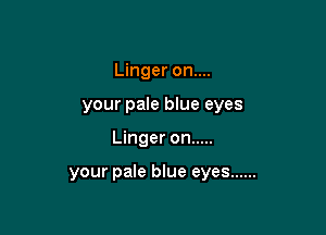 Linger on....
your pale blue eyes

Linger on .....

your pale blue eyes ......