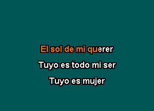 El sol de mi querer

Tuyo es todo mi ser

Tuyo es mujer