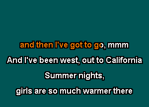 and then I've got to go, mmm
And I've been west, out to California

Summer nights,

girls are so much warmer there