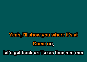 Yeah, I'll show you where it's at

Come on,

let's get back on Texas time mm-mm
