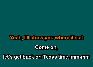 Yeah, I'll show you where it's at

Come on,

let's get back on Texas time, mm-mm
