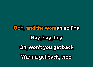 Ooh, and the women so fine

Hey, hey. hey

0h, won't you get back

Wanna get back, woo