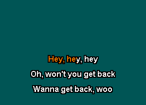 Hey, hey, hey

0h, won't you get back

Wanna get back, woo