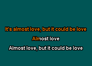 It's almost love, but it could be love

Almost love

Almost love, but it could be love