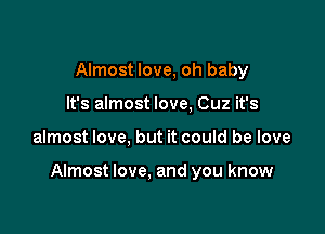 Almost love, oh baby
It's almost love, Cuz it's

almost love, but it could be love

Almost love. and you know