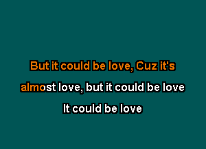 But it could be love, Cuz it's

almost love, but it could be love

It could be love