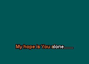 My hope is You alone ........