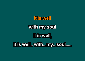 It is well
with my soul

It is well.

it is well.. with.. my.. soul .....