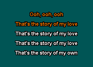 Ooh, ooh, ooh
That's the story of my love
That's the story of my love
That's the story of my love

That's the story of my own