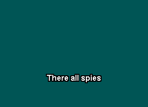 There all spies