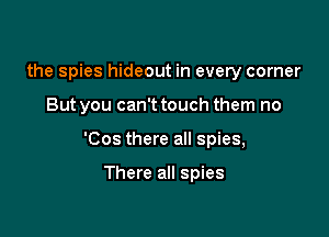 the spies hideout in every corner

But you can't touch them no

'Cos there all spies,

There all spies