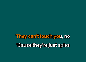 They can't touch you, no

'Cause they're just spies