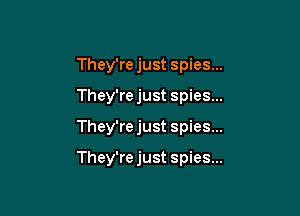 They're just spies...
They're just spies...

They'rejust spies...

They're just spies...