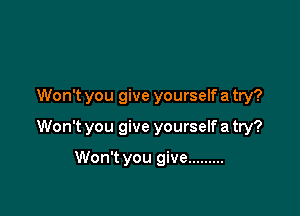 Won't you give yourself a try?

Won't you give yourself a try?

Won't you give .........