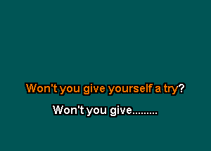 Won't you give yourself a try?

Won't you give .........