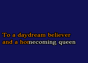 To a daydream believer
and a homecoming queen