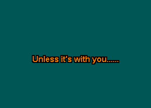Unless it's with you ......