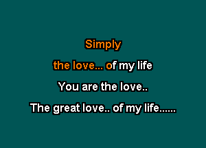 Simply
the love... of my life

You are the love..

The great love.. of my life ......