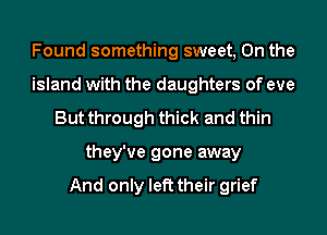 Found something sweet, On the
island with the daughters of eve
But through thick and thin
they've gone away

And only left their grief