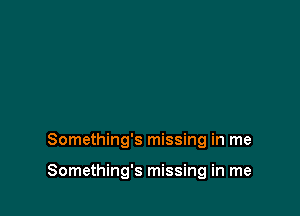 Something's missing in me

Something's missing in me