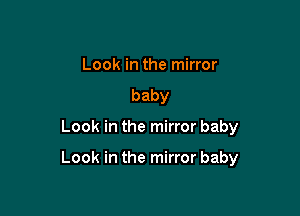 Look in the mirror
baby

Lookinthen norbaby

Lookinthen norbaby