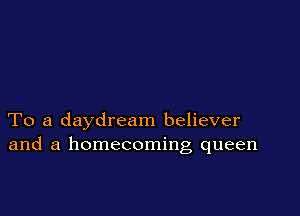 To a daydream believer
and a homecoming queen