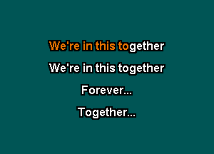 We're in this together

We're in this together

Forever...

Together...
