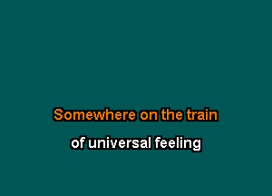 Somewhere on the train

of universal feeling