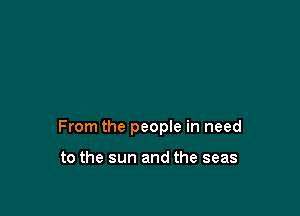 From the people in need

to the sun and the seas