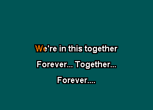 We're in this together

Forever... Together...

Forever....