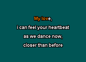 My love,

i can feel your heartbeat

as we dance now,

closerthan before