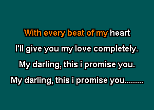 With every beat of my heart
I'll give you my love completely.

My darling, this i promise you.

My darling, this i promise you .........