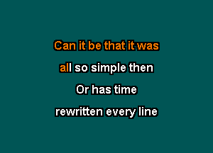 Can it be that it was
all so simple then

Or has time

rewritten every line