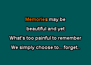 Memories may be
beautiful and yet

What's too painful to remember

We simply choose to... forget.