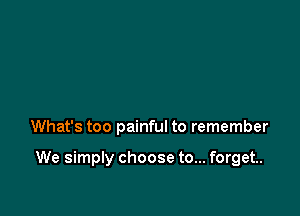 What's too painful to remember

We simply choose to... forget.