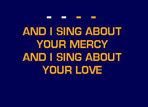 AND I SING ABOUT
YOUR MERCY

AND I SING ABOUT
YOUR LOVE
