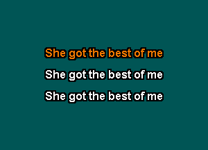 She got the best of me
She got the best of me

She got the best of me