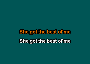 She got the best of me

She got the best of me