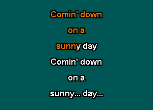 Comin' down

ona

sunny day

Comin' down
on a

sunny... day...