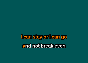 I can stay orl can go

and not break even