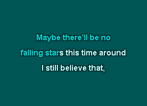 Maybe there'll be no

falling stars this time around

I still believe that,