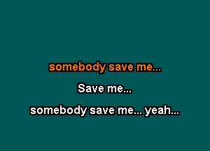 somebody save me...

Save me...

somebody save me... yeah...