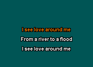 lsee love around me

From a river to a flood

lsee love around me