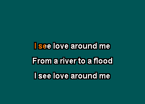 lsee love around me

From a river to a flood

lsee love around me